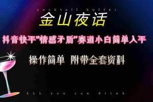 （10547期）抖音快手“情感矛盾”赛道-金山夜话，话题自带流量虚拟变现-附200G资料