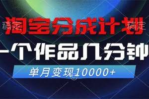 (12523期)淘宝分成计划,一个作品几分钟, 单月变现10000+