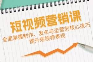 (12611期)短视频&营销课:全面掌握制作、发布与运营的核心技巧,提升短视频表现