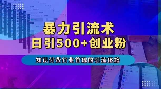 暴力引流术,专业知识付费行业首选的引流秘籍,一天暴流500+创业粉,五个手机流量接不完!
