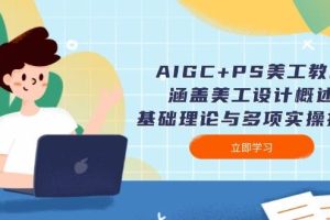 （14062期）AIGC+PS美工教程：涵盖美工设计概述、基础理论与多项实操技能