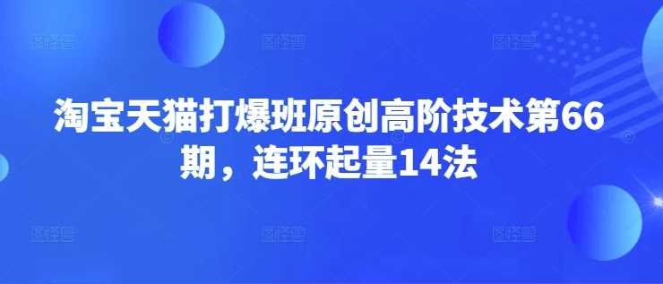 淘宝天猫打爆班原创高阶技术第66期,连环起量14法