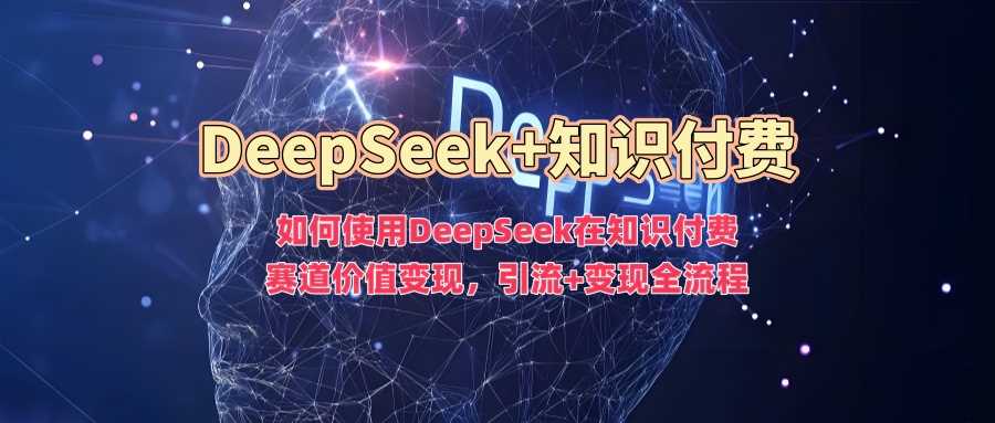 如何使用DeepSeek在知识付费赛道价值变现,引流+变现全流程