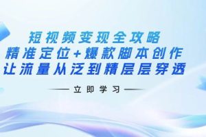 短视频变现全攻略：精准定位+爆款脚本创作，让流量从泛到精层层穿透