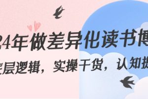 (8784期)2024年做差异化-读书博主:底层逻辑,实操干货,认知提升(29节)