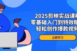 2025剪映实战课程，零基础入门到特效精通，轻松创作爆款视频