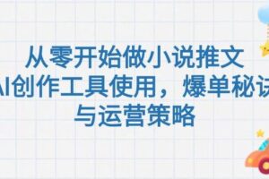 从零开始做小说推文，AI创作工具使用，爆单秘诀与运营策略