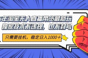 2025年淘宝无人直播带货   独家核心技术，不违规不封号，当天开播见收益1000+