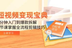 短视频变现宝典：5分钟入门到爆款拆解，9节课掌握全流程剪辑技巧