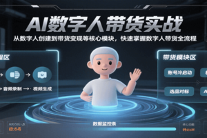 AI数字人带货实战，从数字人创建到带货变现各核心模块，快速掌握全流程