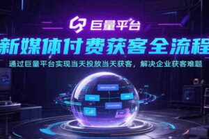 新媒体付费获客全流程，通过巨量平台实现当天投放当天获客，解决企业获客难题