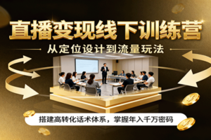 直播变现线下训练营，从定位设计到流量玩法，搭建高转化话术体系，掌握年入千万密码