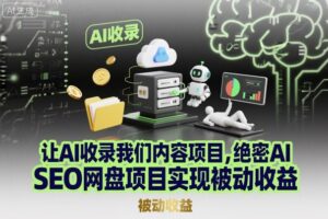 让AI收录我们内容项目，绝密AI SEO网盘项目实现被动收益