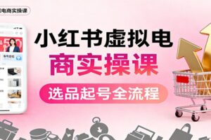 小红书虚拟电商实操课：选品起号+AI 内容创作+店铺运营+引流私域+自动化发笔记