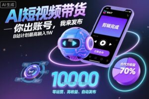 AI短视频带货，你出账号，我来发布，B站计划最高躺入1W【揭秘】