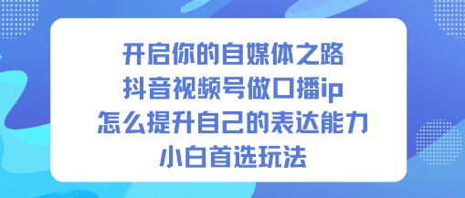 开启你的自媒体之路，抖音视频号做口播ip，怎么提升自己的表达能力，小白首选玩法