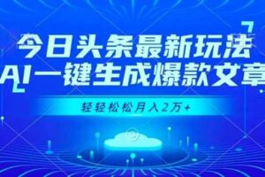 （16637期）今日头条最新玩法，AI一键生成爆款文章，轻轻松松月入2万+
