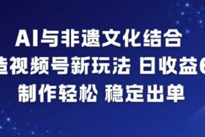 AI与非遗文化结合,打造视频号新玩法,日收益6张,制作轻松,稳定出单