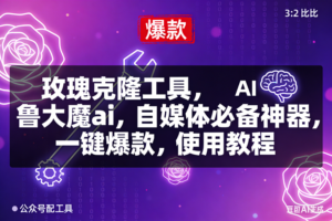 (16847期)玫瑰克隆,鲁大魔ai,自媒体必备神器,一键爆款工具,详细介绍和。使用教程